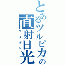 とあるツルピカの直射日光（ワタポン）