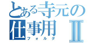 とある寺元の仕事用Ⅱ（フォルダ）