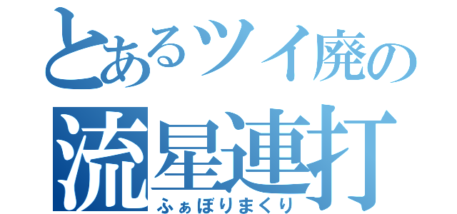 とあるツイ廃の流星連打（ふぁぼりまくり）