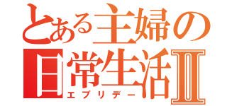 とある主婦の日常生活Ⅱ（エブリデー）