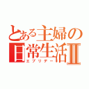 とある主婦の日常生活Ⅱ（エブリデー）