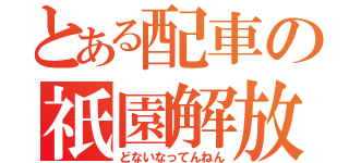 とある配車の祇園解放（どないなってんねん）