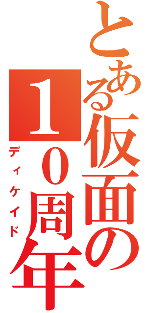 とある仮面の１０周年（ディケイド）