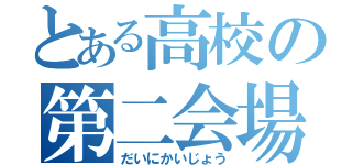 とある高校の第二会場（だいにかいじょう）