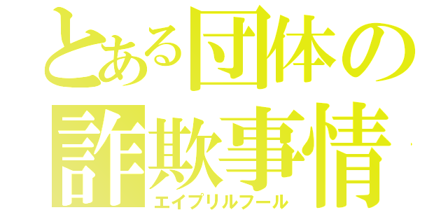 とある団体の詐欺事情（エイプリルフール）