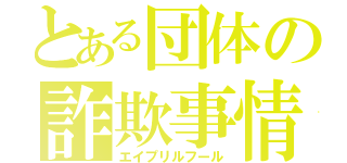 とある団体の詐欺事情（エイプリルフール）