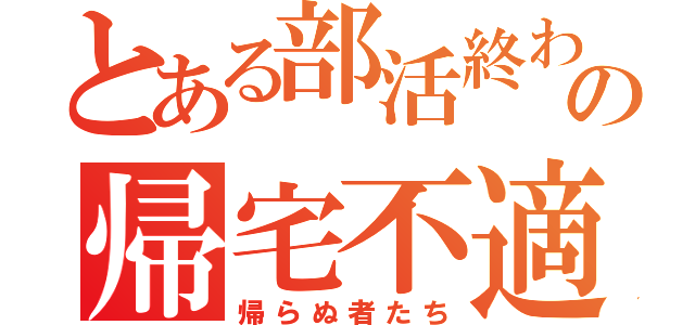 とある部活終わりの帰宅不適合者（帰らぬ者たち）