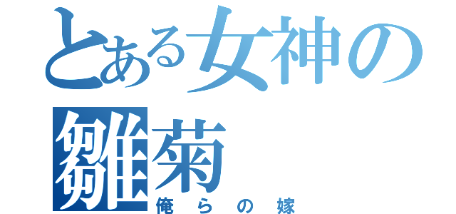 とある女神の雛菊（俺らの嫁）