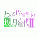 とある片寄友‡の坂月喜代Ⅱ（初対面　大団円）