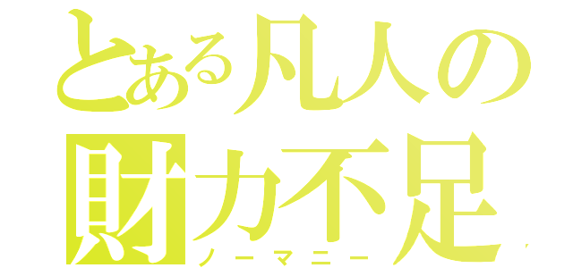 とある凡人の財力不足（ノーマニー）