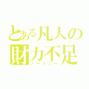 とある凡人の財力不足（ノーマニー）