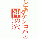 とあるケンコバの神の穴（インデックス）