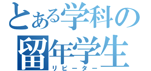 とある学科の留年学生（リピーター）