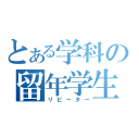 とある学科の留年学生（リピーター）