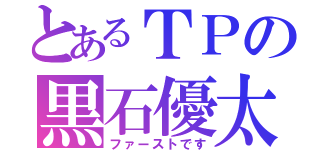 とあるＴＰの黒石優太（ファーストです）