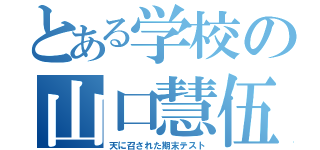 とある学校の山口慧伍（天に召された期末テスト）