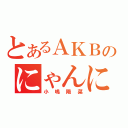 とあるＡＫＢのにゃんにゃん（小嶋陽菜）