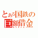 とある国鉄の巨額借金（もうダメだ）