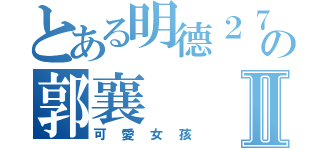 とある明德２７の郭襄Ⅱ（可愛女孩）