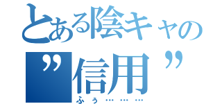 とある陰キャの”信用”録（ふぅ………）