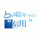 とある陰キャの”信用”録（ふぅ………）