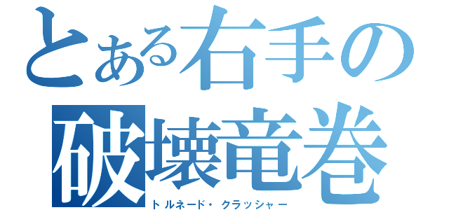 とある右手の破壊竜巻（トルネード・クラッシャー）