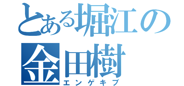 とある堀江の金田樹（エンゲキブ）