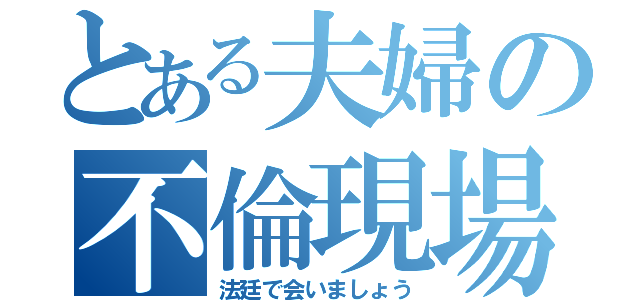 とある夫婦の不倫現場（法廷で会いましょう）