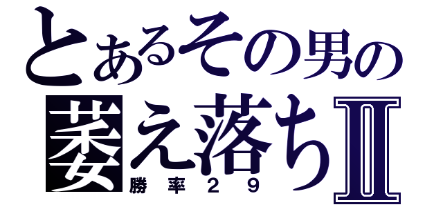 とあるその男の萎え落ちⅡ（勝率２９）