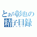 とある彰也の精子目録（スペルマ）