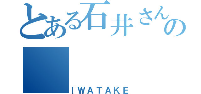 とある石井さんへの（ＩＷＡＴＡＫＥ）