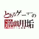 とあるゲーマーの遊戯用垢（ゲーム用垢）