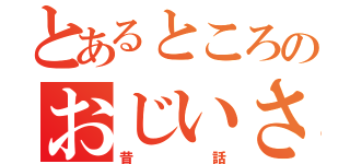 とあるところのおじいさんとおばあさん（昔話）