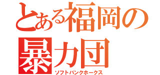 とある福岡の暴力団（ソフトバンクホークス）