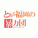 とある福岡の暴力団（ソフトバンクホークス）