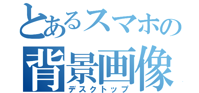 とあるスマホの背景画像（デスクトップ）