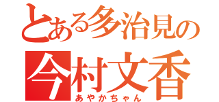 とある多治見の今村文香（あやかちゃん）