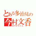 とある多治見の今村文香（あやかちゃん）