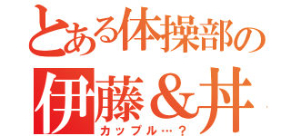 とある体操部の伊藤＆丼（カップル…？）