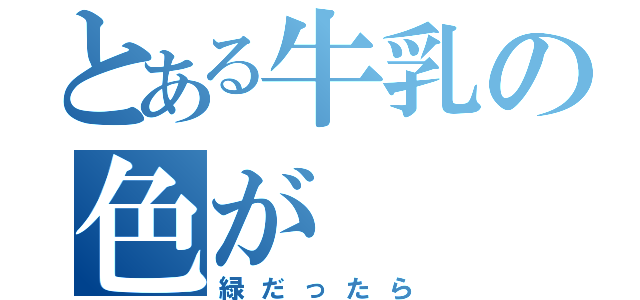 とある牛乳の色が（緑だったら）