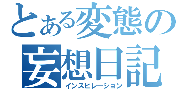 とある変態の妄想日記（インスピレーション）