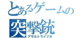 とあるゲームの突撃銃（アサルトライフル）