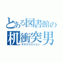 とある図書館の机衝突男（デスクコリジョン）