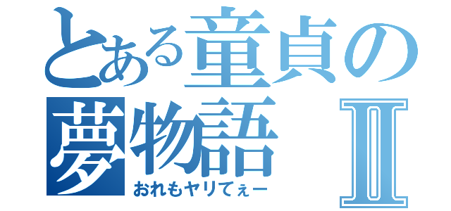 とある童貞の夢物語Ⅱ（おれもヤリてぇー）