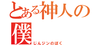 とある神人の僕（じんジンのぼく）