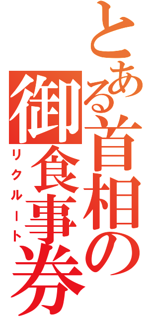 とある首相の御食事券（リクルート）