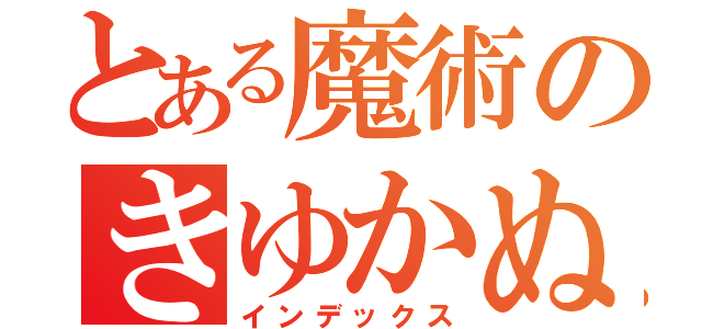 とある魔術のきゆかぬゆ（インデックス）