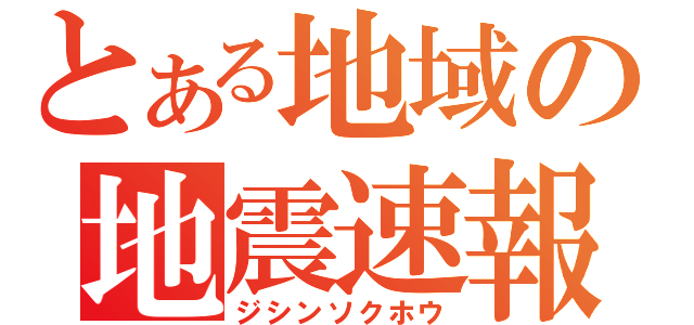 とある地域の地震速報（ジシンソクホウ）