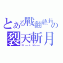 とある戰翻蘿莉の裂天斬月（Ｓｌａｓｈ Ｍｏｏｎ）