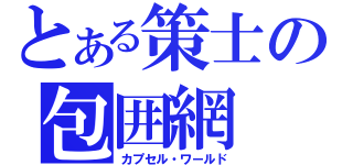 とある策士の包囲網（カプセル・ワールド）